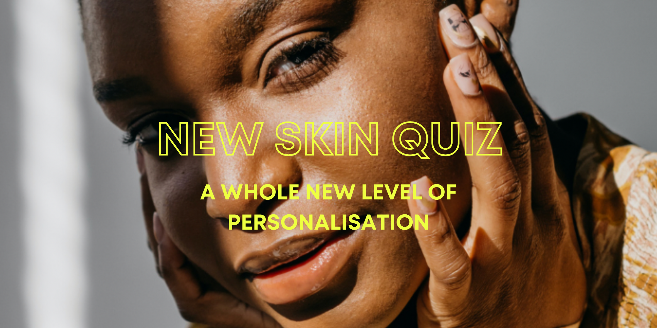 Get your glow on with our NEW personalised Skin Quiz.