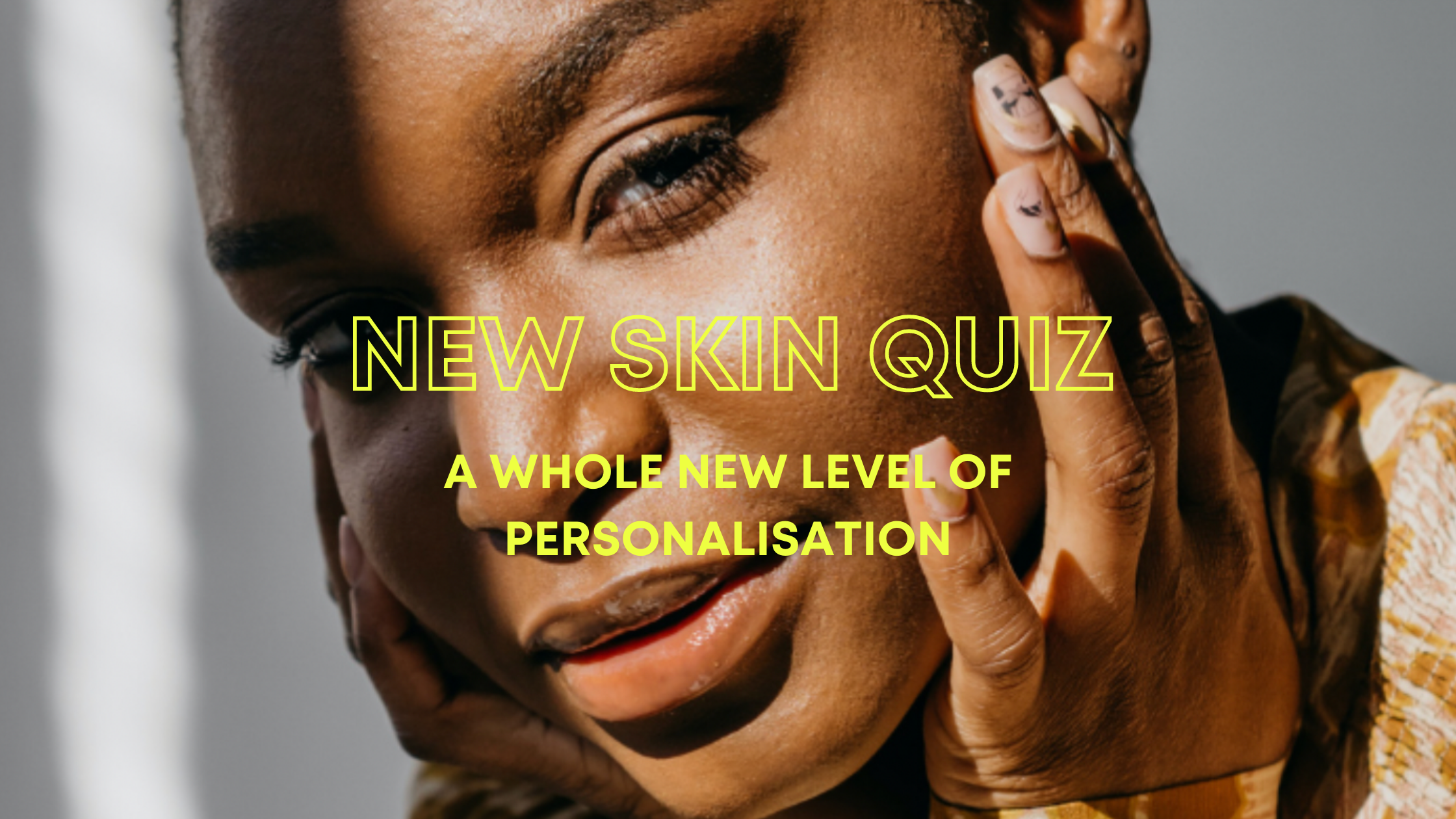 Get your glow on with our NEW personalised Skin Quiz.